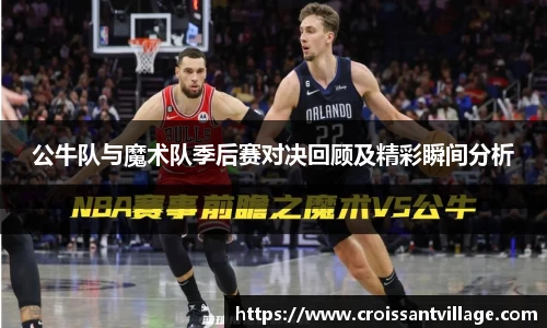 公牛队与魔术队季后赛对决回顾及精彩瞬间分析