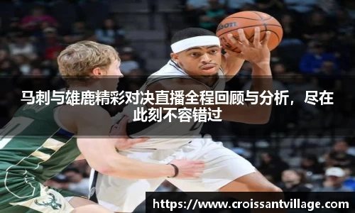 马刺与雄鹿精彩对决直播全程回顾与分析，尽在此刻不容错过