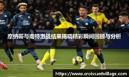 摩纳哥与南特激战结果揭晓精彩瞬间回顾与分析