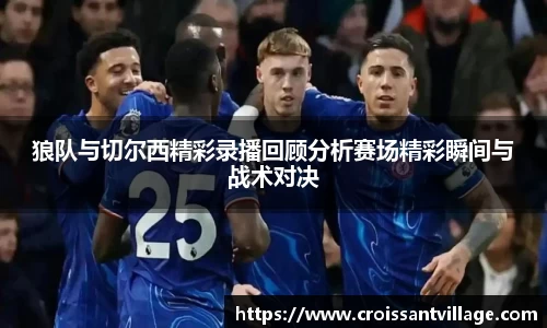 狼队与切尔西精彩录播回顾分析赛场精彩瞬间与战术对决