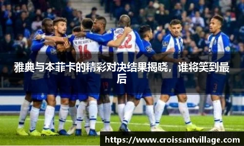 雅典与本菲卡的精彩对决结果揭晓，谁将笑到最后