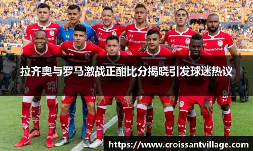 拉齐奥与罗马激战正酣比分揭晓引发球迷热议