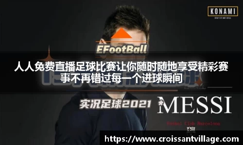人人免费直播足球比赛让你随时随地享受精彩赛事不再错过每一个进球瞬间