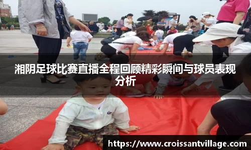 湘阴足球比赛直播全程回顾精彩瞬间与球员表现分析