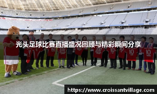 光头足球比赛直播盛况回顾与精彩瞬间分享