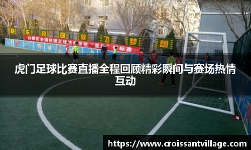 虎门足球比赛直播全程回顾精彩瞬间与赛场热情互动