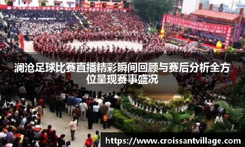 澜沧足球比赛直播精彩瞬间回顾与赛后分析全方位呈现赛事盛况