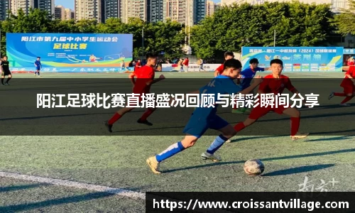 阳江足球比赛直播盛况回顾与精彩瞬间分享