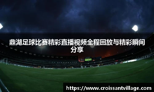 鼎湖足球比赛精彩直播视频全程回放与精彩瞬间分享