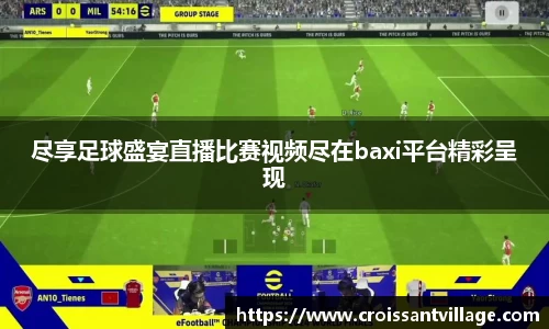 尽享足球盛宴直播比赛视频尽在baxi平台精彩呈现