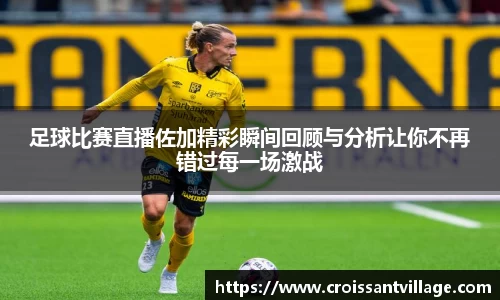 足球比赛直播佐加精彩瞬间回顾与分析让你不再错过每一场激战