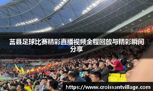 莒县足球比赛精彩直播视频全程回放与精彩瞬间分享