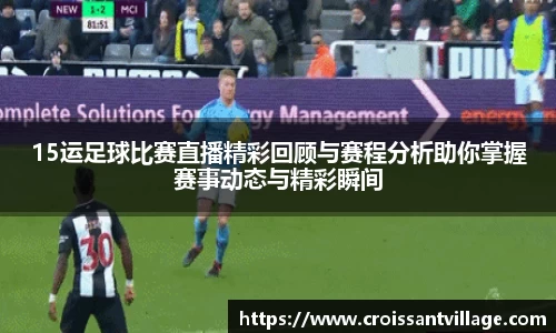 15运足球比赛直播精彩回顾与赛程分析助你掌握赛事动态与精彩瞬间