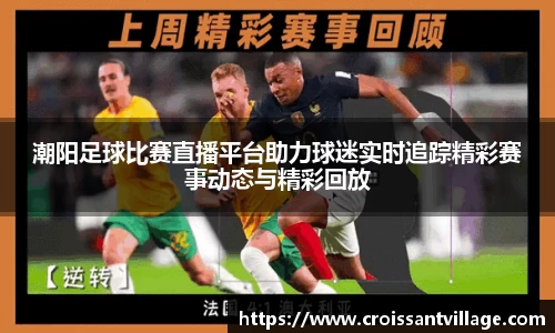 潮阳足球比赛直播平台助力球迷实时追踪精彩赛事动态与精彩回放