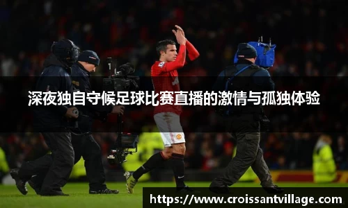深夜独自守候足球比赛直播的激情与孤独体验