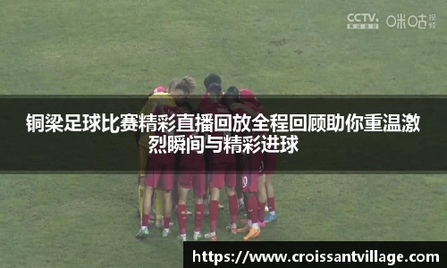 铜梁足球比赛精彩直播回放全程回顾助你重温激烈瞬间与精彩进球