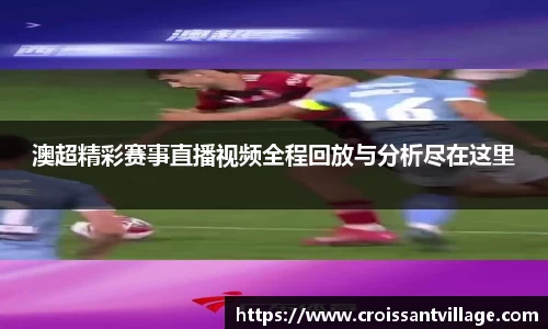 澳超精彩赛事直播视频全程回放与分析尽在这里