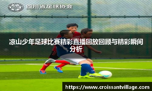 凉山少年足球比赛精彩直播回放回顾与精彩瞬间分析