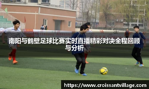 南阳与鹤壁足球比赛实时直播精彩对决全程回顾与分析
