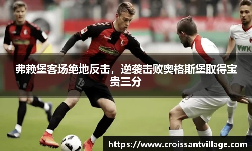 弗赖堡客场绝地反击，逆袭击败奥格斯堡取得宝贵三分