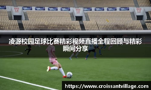 凌源校园足球比赛精彩视频直播全程回顾与精彩瞬间分享