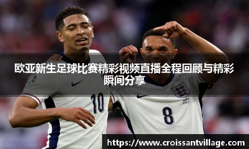 欧亚新生足球比赛精彩视频直播全程回顾与精彩瞬间分享