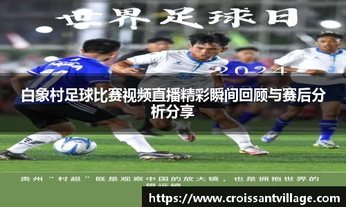 白象村足球比赛视频直播精彩瞬间回顾与赛后分析分享