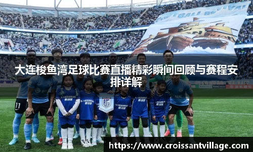 大连梭鱼湾足球比赛直播精彩瞬间回顾与赛程安排详解