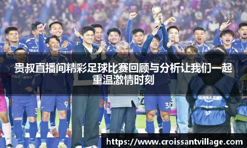 贵叔直播间精彩足球比赛回顾与分析让我们一起重温激情时刻
