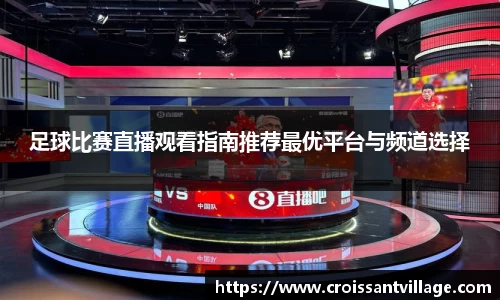 足球比赛直播观看指南推荐最优平台与频道选择