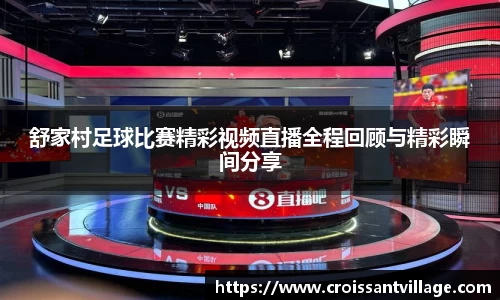 舒家村足球比赛精彩视频直播全程回顾与精彩瞬间分享