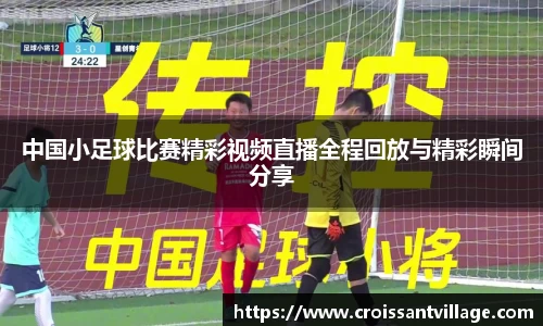中国小足球比赛精彩视频直播全程回放与精彩瞬间分享