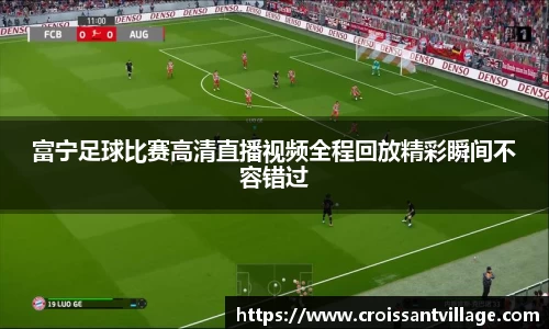 富宁足球比赛高清直播视频全程回放精彩瞬间不容错过