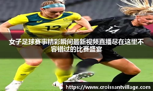女子足球赛事精彩瞬间最新视频直播尽在这里不容错过的比赛盛宴