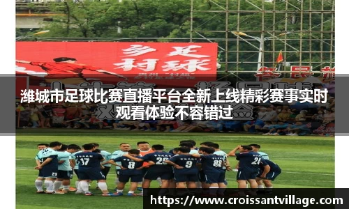 潍城市足球比赛直播平台全新上线精彩赛事实时观看体验不容错过