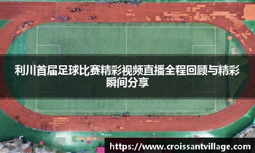 利川首届足球比赛精彩视频直播全程回顾与精彩瞬间分享