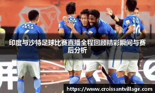 印度与沙特足球比赛直播全程回顾精彩瞬间与赛后分析