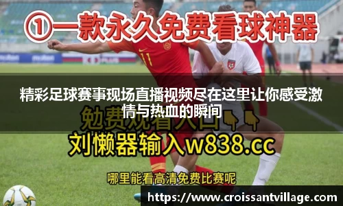 精彩足球赛事现场直播视频尽在这里让你感受激情与热血的瞬间
