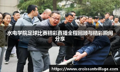 水电学院足球比赛精彩直播全程回顾与精彩瞬间分享