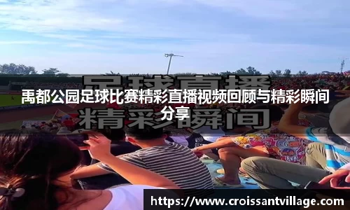 禹都公园足球比赛精彩直播视频回顾与精彩瞬间分享