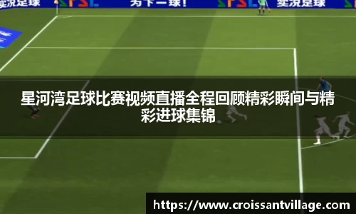星河湾足球比赛视频直播全程回顾精彩瞬间与精彩进球集锦