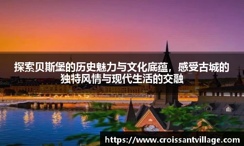 探索贝斯堡的历史魅力与文化底蕴，感受古城的独特风情与现代生活的交融