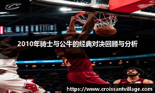 2010年骑士与公牛的经典对决回顾与分析