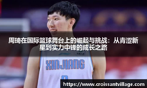 周琦在国际篮球舞台上的崛起与挑战：从青涩新星到实力中锋的成长之路