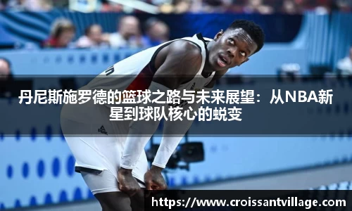 丹尼斯施罗德的篮球之路与未来展望：从NBA新星到球队核心的蜕变